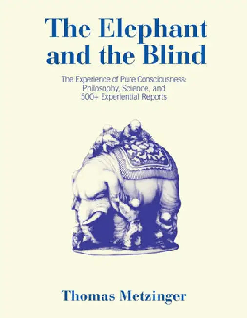 The Elephant and the Blind: Philosophy, Science, and 500+ Experiential Reports by Thomas Metzinger