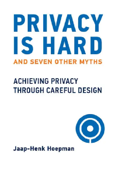 Privacy Is Hard and Seven Other Myths: Achieving Privacy Through Careful Design by Jaap-Henk Hoepman