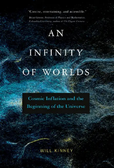 An Infinity of Worlds: Cosmic Inflation and the Beginning of the Universe by Will Kinney