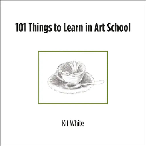 101 Things to Learn in Art School by Kit White