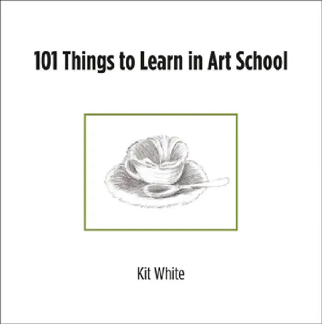 101 Things to Learn in Art School by Kit White