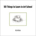 101 Things to Learn in Art School by Kit White