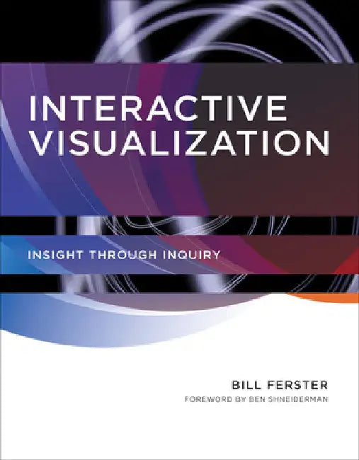 Interactive Visualization: Insight Through Inquiry by Bill Ferster
