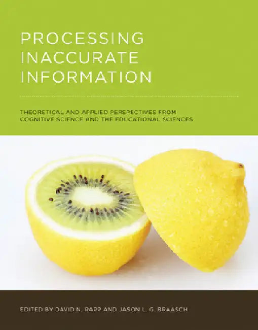 Processing Inaccurate Information: Theoretical and Applied Perspectives from Cognitive Science and the Educational Sciences by David N. Rapp