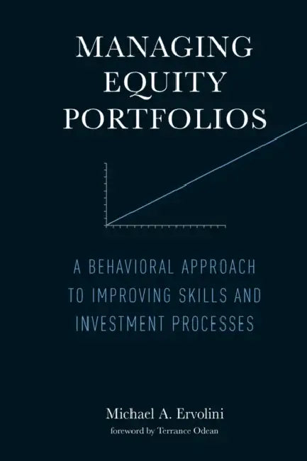 Managing Equity Portfolios: A Behavioral Approach to Improving Skills and Investment Processes by Michael A. Ervolini, Terrance Odean