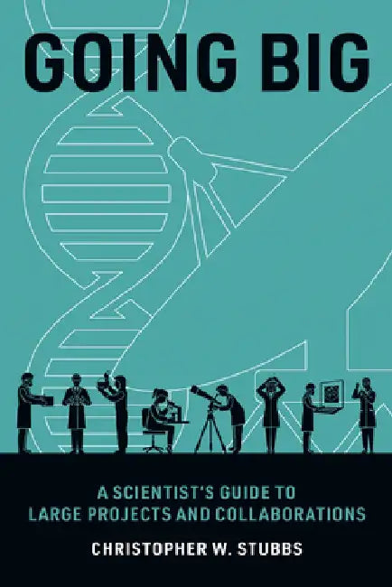 Going Big: A Scientist's Guide to Large Projects and Collaborations by Christopher W. Stubbs