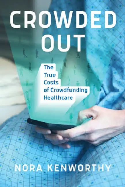 Crowded Out: The True Costs of Crowdfunding Healthcare by Nora Kenworthy