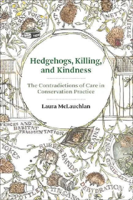 Hedgehogs, Killing, and Kindness: The Contradictions of Care in Conservation Practice by Laura McLauchlan