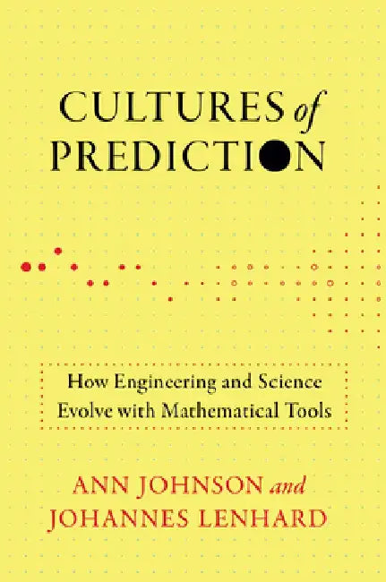 Cultures of Prediction: How Engineering and Science Evolve with Mathematical Tools by Ann Johnson