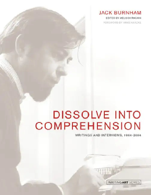 Dissolve Into Comprehension: Writings and Interviews, 1964-2004 by Jack Burnham