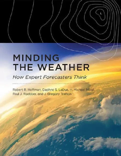Minding the Weather: How Expert Forecasters Think by Robert R. Hoffman