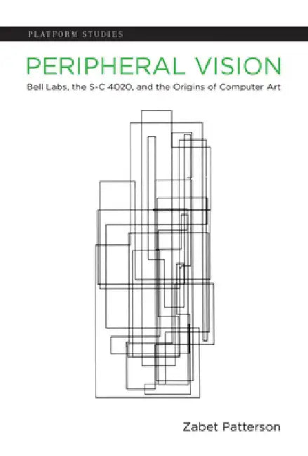 Peripheral Vision: Bell Labs, the S-C 4020, and the Origins of Computer Art by Zabet Patterson