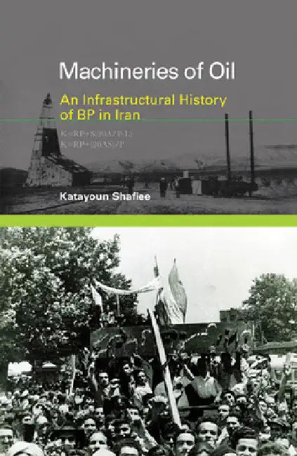 Machineries of Oil: An Infrastructural History of BP in Iran by Katayoun Shafiee