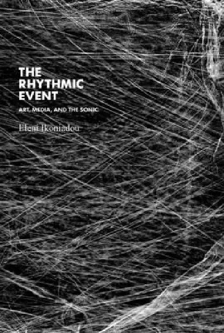 The Rhythmic Event: Art, Media, and the Sonic by Eleni Ikoniadou