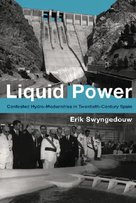 Liquid Power: Contested Hydro-Modernities in Twentieth-Century Spain by Erik Swyngedouw
