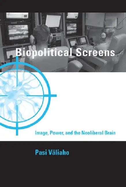 Biopolitical Screens: Image, Power, and the Neoliberal Brain by Pasi Valiaho