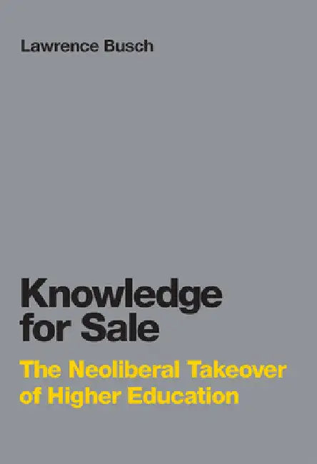 Knowledge for Sale: The Neoliberal Takeover of Higher Education by Lawrence Busch