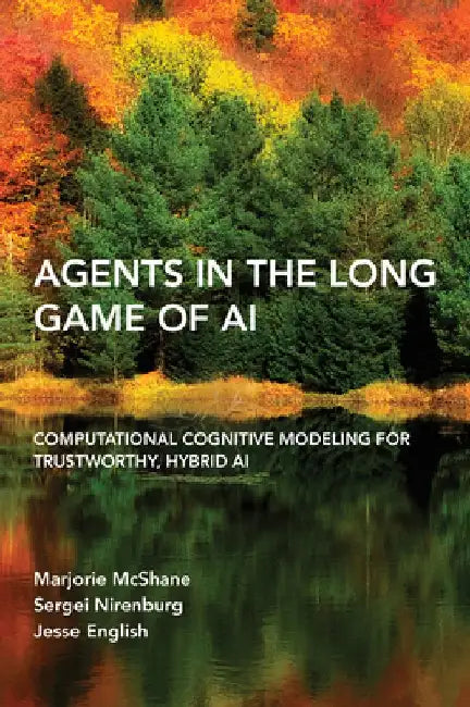Agents in the Long Game of AI: Computational Cognitive Modeling for Trustworthy, Hybrid AI by Marjorie McShane