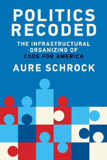 Politics Recoded: The Infrastructural Organizing of Code for America by Aure Schrock