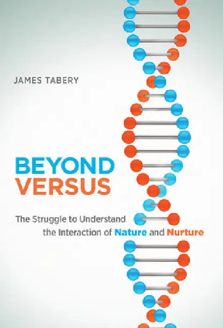 Beyond Versus: The Struggle to Understand the Interaction of Nature and Nurture by James Tabery