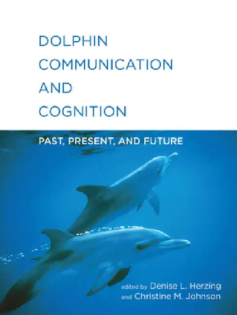 Dolphin Communication and Cognition: Past, Present, and Future by Denise L. Herzing