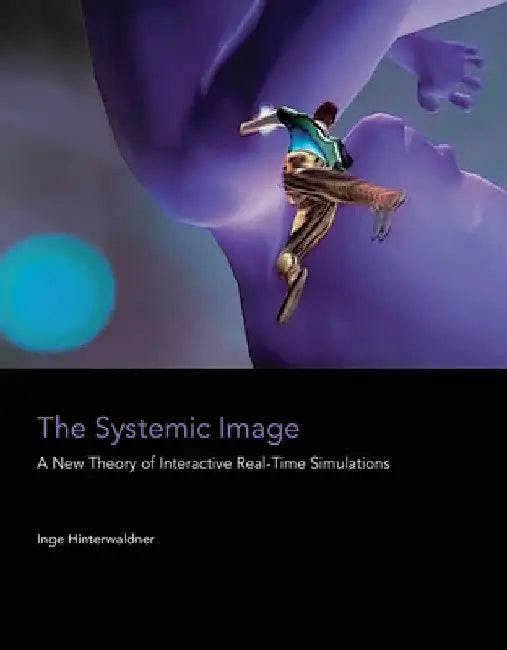 The Systemic Image: A New Theory of Interactive Real-Time Simulations by Inge Hinterwaldner