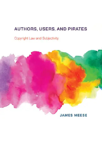 Authors, Users, and Pirates: Copyright Law and Subjectivity by James Meese