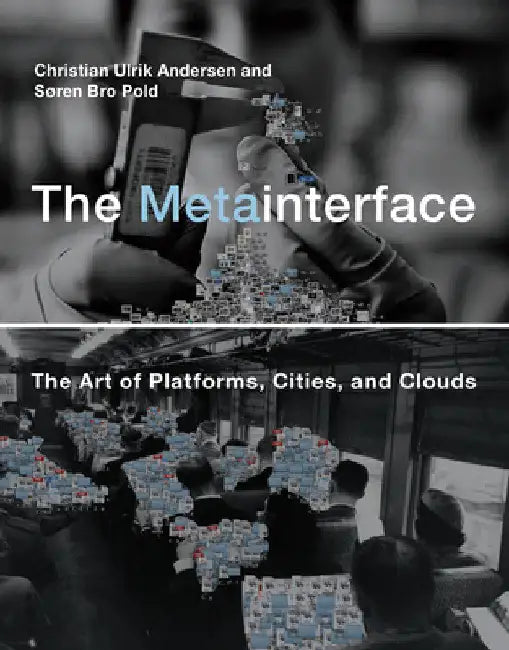 The Metainterface: The Art of Platforms, Cities, and Clouds by Christian Ulrik Andersen
