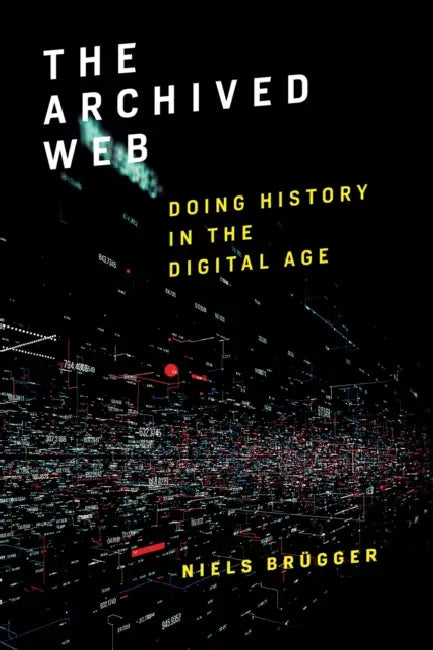 The Archived Web: Doing History in the Digital Age by Niels Brügger