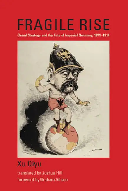 Fragile Rise: Grand Strategy and the Fate of Imperial Germany, 1871-1914 by Xu Qiyu