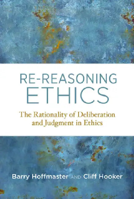 Re-Reasoning Ethics: The Rationality of Deliberation and Judgment in Ethics by Barry Hoffmaster