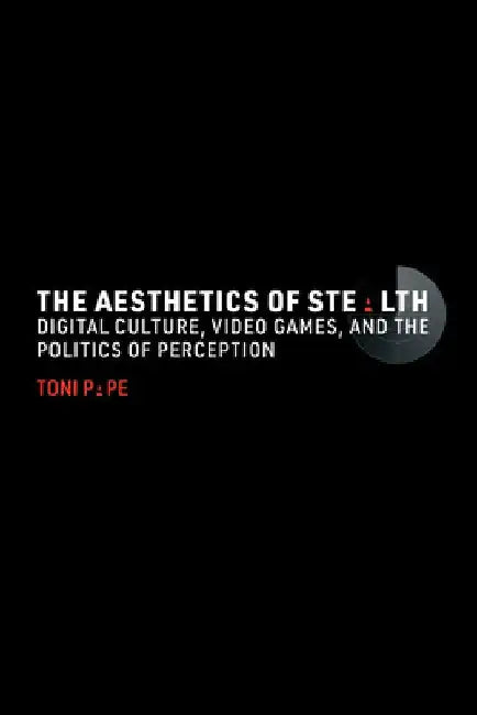 The Aesthetics of Stealth: Digital Culture, Video Games, and the Politics of Perception by Toni Pape