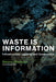 Waste Is Information: Infrastructure Legibility and Governance by Dietmar Offenhuber