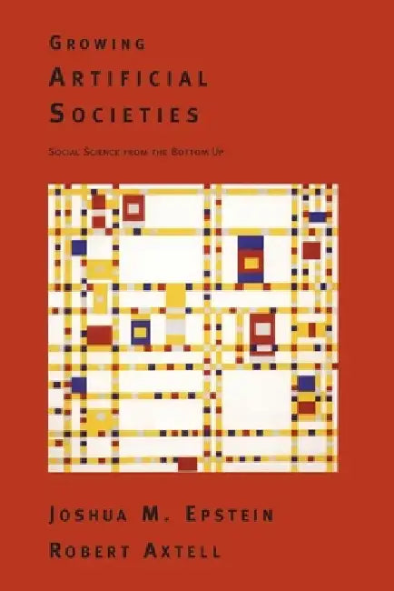 Growing Artificial Societies: Social Science from the Bottom Up by Joshua M. Epstein, Robert L. Axtell