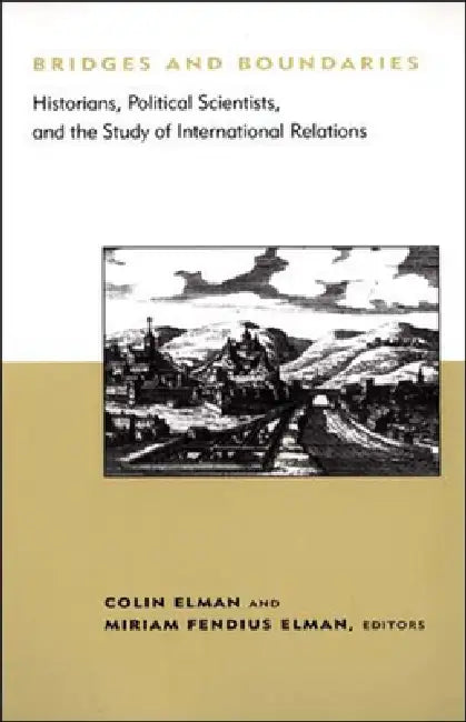 Bridges and Boundaries: Historians, Political Scientists, and the Study of International Relations by Colin Elman, Miriam Fendius Elman