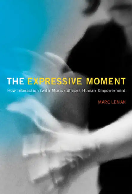 The Expressive Moment: How Interaction (with Music) Shapes Human Empowerment by Marc Leman