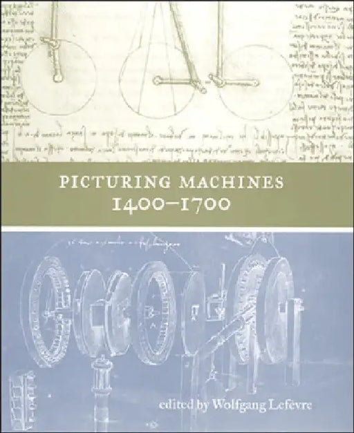 Picturing Machines 1400-1700 by Wolfgang LeFevre