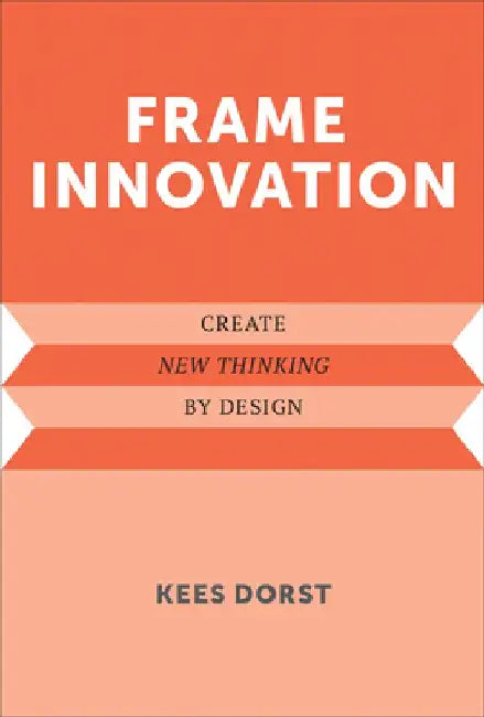 Frame Innovation: Create New Thinking by Design by Kees Dorst