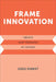 Frame Innovation: Create New Thinking by Design by Kees Dorst