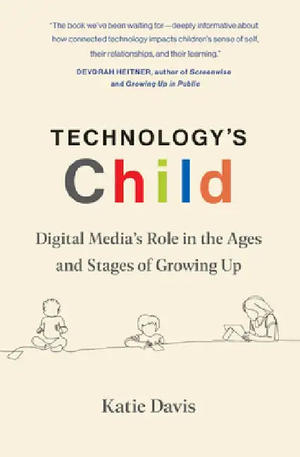 Technology's Child: Digital Media's Role in the Ages and Stages of Growing Up by Katie Davis