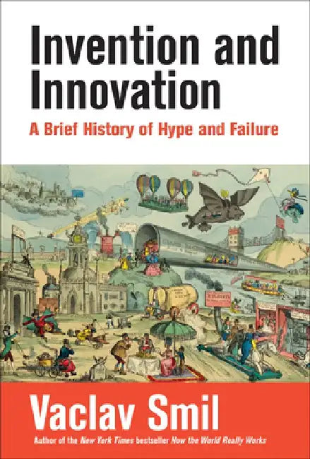 Invention and Innovation: A Brief History of Hype and Failure by Vaclav Smil