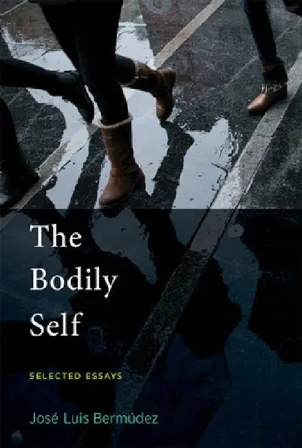 The Bodily Self: Selected Essays by Jose Luis Bermudez