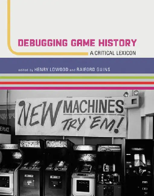 Debugging Game History: A Critical Lexicon by Henry Lowood