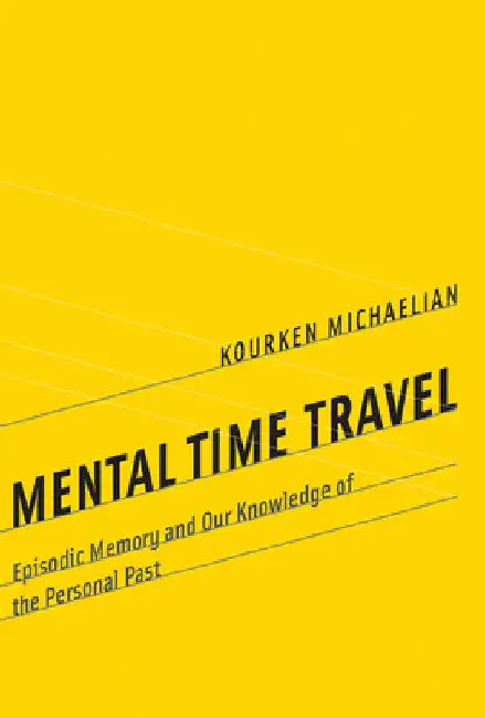 Mental Time Travel: Episodic Memory and Our Knowledge of the Personal Past by Kourken Michaelian