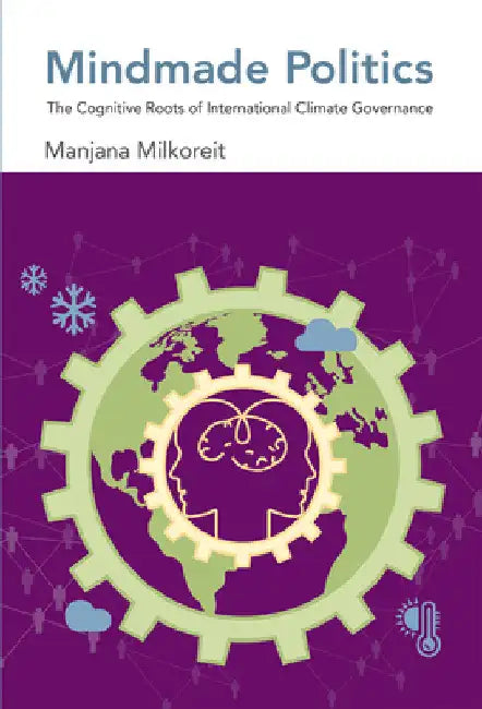 Mindmade Politics: The Cognitive Roots of International Climate Governance by Manjana Milkoreit