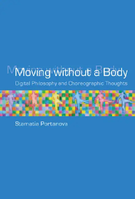 Moving Without a Body: Digital Philosophy and Choreographic Thoughts by Stamatia Portanova
