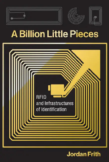 A Billion Little Pieces: RFID and Infrastructures of Identification by Jordan Frith