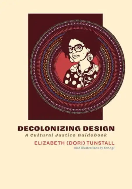 Decolonizing Design: A Cultural Justice Guidebook by Tunstall, Ene Agi
