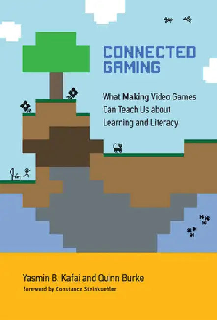 Connected Gaming: What Making Video Games Can Teach Us about Learning and Literacy by Yasmin B. Kafai