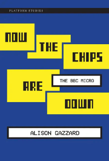 Now the Chips Are Down: The BBC Micro by Alison Gazzard